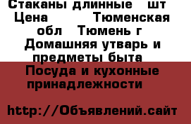 Стаканы длинные 6 шт › Цена ­ 350 - Тюменская обл., Тюмень г. Домашняя утварь и предметы быта » Посуда и кухонные принадлежности   